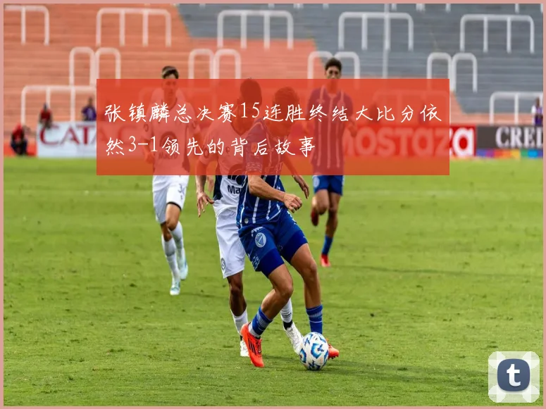 张镇麟总决赛15连胜终结大比分依然3-1领先的背后故事