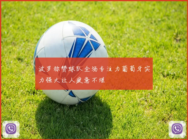 波罗称赞球队全场专注力葡萄牙实力强大让人疲惫不堪