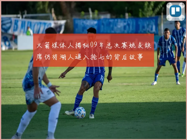 火箭媒体人揭秘09年总决赛姚麦缺席仍将湖人逼入抢七的背后故事