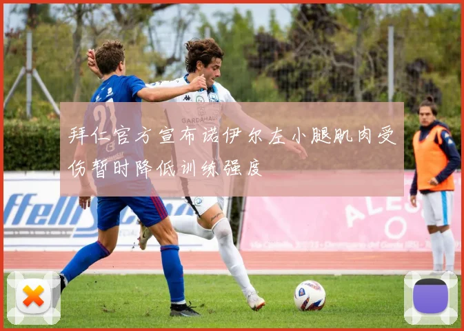 拜仁官方宣布诺伊尔左小腿肌肉受伤暂时降低训练强度