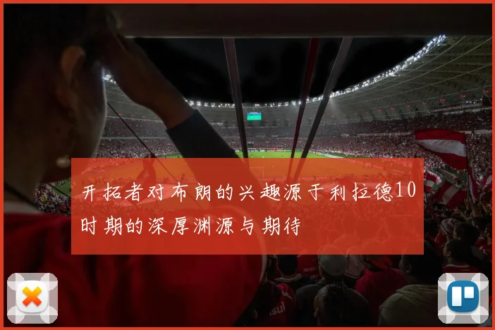 开拓者对布朗的兴趣源于利拉德10时期的深厚渊源与期待